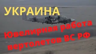 Украина | Ukraine | Ювелирная работа вертолетов ВС РФ в ходе спецоперации на Украине