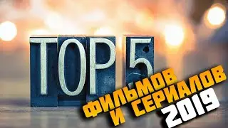 Топ 5 фильмов и сериалов 2019