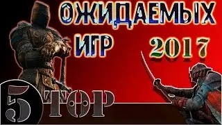 Топ 5 Ожидаемых игр 2017