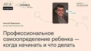 Профессиональное самоопределение ребенка — когда начинать и что делать