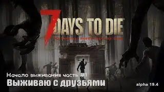 7 Days to Die - Начало выживания часть #1 | Выживаю с друзьями.