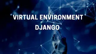 Creating a Virtual Environment in Django: Step-by-Step Tutorial