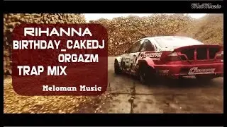 RIHANNA   BIRTHDAY CAKE DJ ORGAZM TRAP MIX