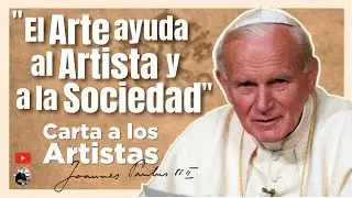11 - El ARTE ayuda al ARTISTA y a la SOCIEDAD- Carta a los Artistas de san Juan Pablo II
