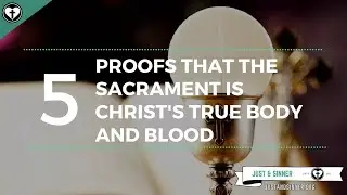 Five Proofs that Christ's True Body and Blood are Present in the Sacrament