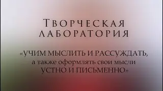 Творческая лаборатория «Учим мыслить и рассуждать, а также оформлять свои мысли устно и письменно»