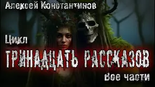ТРИНАДЦАТЬ РАССКАЗОВ. ЦИКЛ. 1-14. Алексей Константинов. Мистика. Страшные истории на ночь
