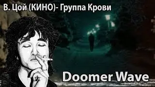 Виктор Цой (Кино)- Группа Крови (Doomer Wave)