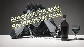 Алкоголь не даёт он отнимает ВСЁ!