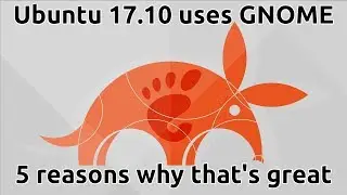 Ubuntu 17.10 uses GNOME - 5 reasons why that's great