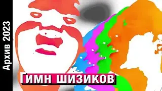 ГИМН ШИЗИКОВ // Архив 2023