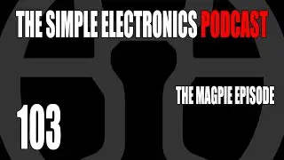 The Simple Electronics Podcast - 103 - The Magpie Episode
