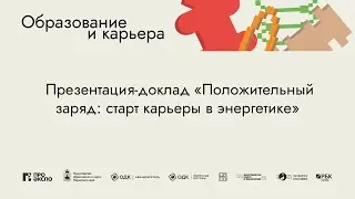 Презентация-доклад «Положительный заряд: старт карьеры в энергетике»