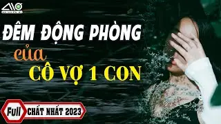 FULL Đêm Động Phòng Của CÔ VỢ 1 CON Truyện Hay Nhất 2023 Vì Say Nên Không Biết Cô Là Lần Đầu ANO
