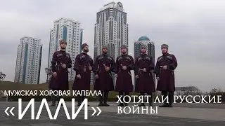 МУЖСКАЯ ХОРОВАЯ КАПЕЛЛА «ИЛЛИ» - ХОТЯТ ЛИ РУССКИЕ ВОЙНЫ