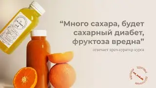 «Много сахара, будет сахарный диабет, фруктоза вредна». Отвечает врач-куратор курса
