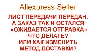 Лист передан, а статус не поменялся, что делать? или как изменить метод доставки? Aliexpress Seller