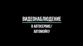 🔥 Видеонаблюдение в автосервис, автомойку, сервис: какое купить?
