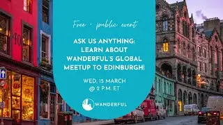 Ask Us Anything: Learn About Wanderful’s Global Meetup to Edinburgh!