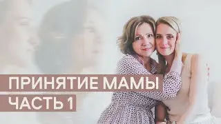 Принятие Мамы. Часть 1.