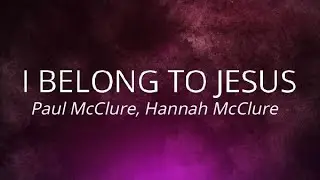 I Belong To Jesus (Lyrics Video) - Paul McClure, Hannah McClure