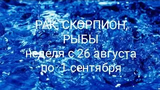 СТИХИЯ ВОДЫ (Рак, Скорпион, Рыбы) на неделю с 26 августа по 1 сентября