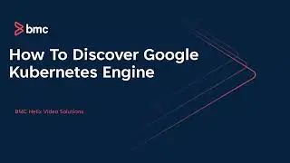 BMC Discovery: How to Discovery Google Kubernetes Engine
