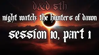 ★D&D 5E - Night Watch: The Hunters of Dawn - Session 10, Part 1★