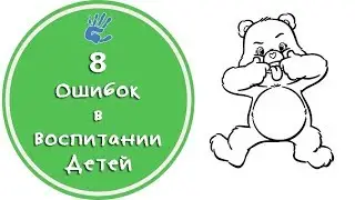 Как воспитывать детей? 8 родительских ошибок. Советы Детского Психолога