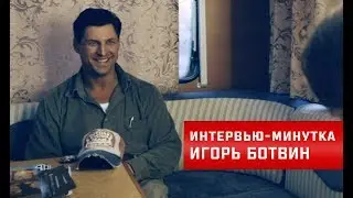 Интервью-минутка. Игорь Ботвин.