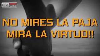 NO MIRES LA PAJA MIRA LA VIRTUD!!