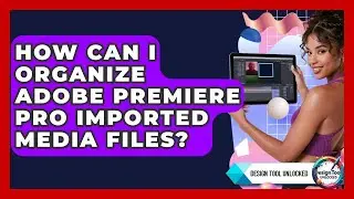 How Can I Organize Adobe Premiere Pro Imported Media Files? - Design Tool Unlocked