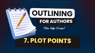 7 - Plot Points, Beats, and More (Outlining for Authors — The Free Course)