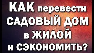 Как перевести садовый дом в жилой и сэкономить?