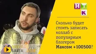 НТК - Сколько будет стоить записать коллаб с популярным блогером Максом +100500?