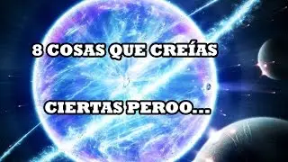 8 COSAS QUE CREÍAS CIERTAS PERO...