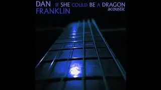 Dan Franklin - If She Could Be A Dragon - Acoustic