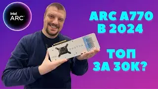 Intel Arc A770  в 2024: Лучший выбор до 30,000₽? Разбираемся в играх и особенностях!