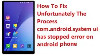 How to fix unfortunately the process com.android.system ui has stopped error on android
