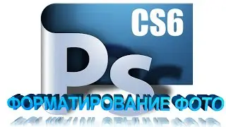 Adobe Photoshop CS6  уроки Форматирование фото