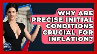 Why Are Precise Initial Conditions Crucial For Inflation? - Profiles in Politics