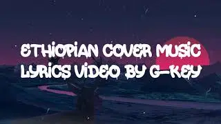 Ethiopian Cover Music Lyrics Video By G-Key || HABESHAN YOU