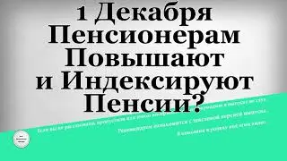 1 Декабря Пенсионерам Повышают и Индексируют Пенсии