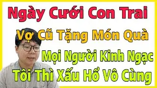 Ngày Cưới Con Trai Vợ Cũ Tặng Món Quà Khiến Mọi Người Kinh Ngạc, Tôi Xấu Hổ Vô Cùng