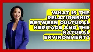 What Is the Relationship Between Cultural Heritage and the Natural Environment?