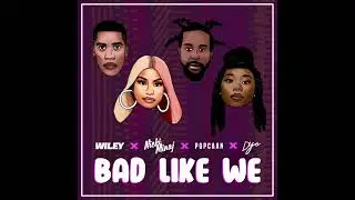 Bad Like We Ft Wiley,Nicki Minaj,Popcaan & Dyo