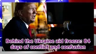 Behind the Ukraine aid freeze: 84 days of conflict and confusion
