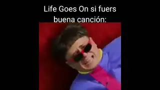 Life Goes On si fuera buena canción: