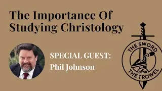 TS&TT: Phil Johnson | The Importance Of Studying Christology