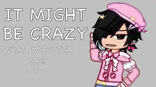 It might seem crazy what I’m boutta say.. | Gacha meme | Gacha tweening | FT. the vas